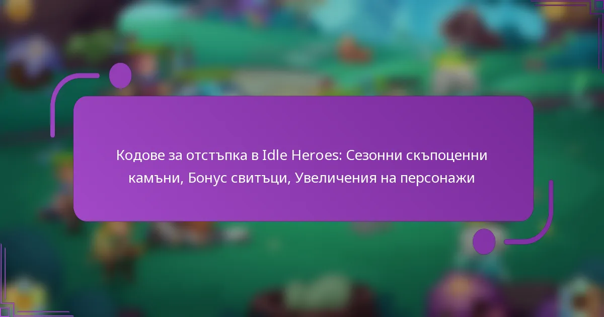 Кодове за отстъпка в Idle Heroes: Сезонни скъпоценни камъни, Бонус свитъци, Увеличения на персонажи
