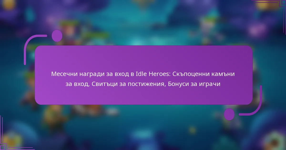 Месечни награди за вход в Idle Heroes: Скъпоценни камъни за вход, Свитъци за постижения, Бонуси за играчи