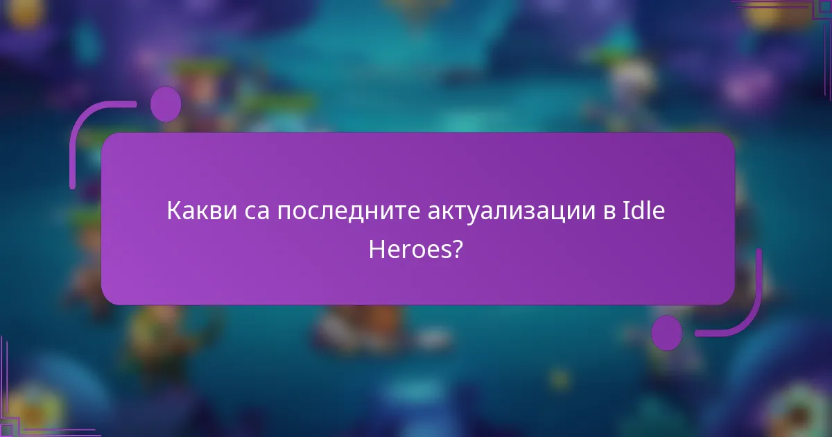Какви са последните актуализации в Idle Heroes?