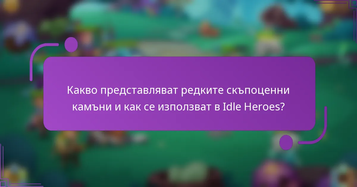 Какво представляват редките скъпоценни камъни и как се използват в Idle Heroes?